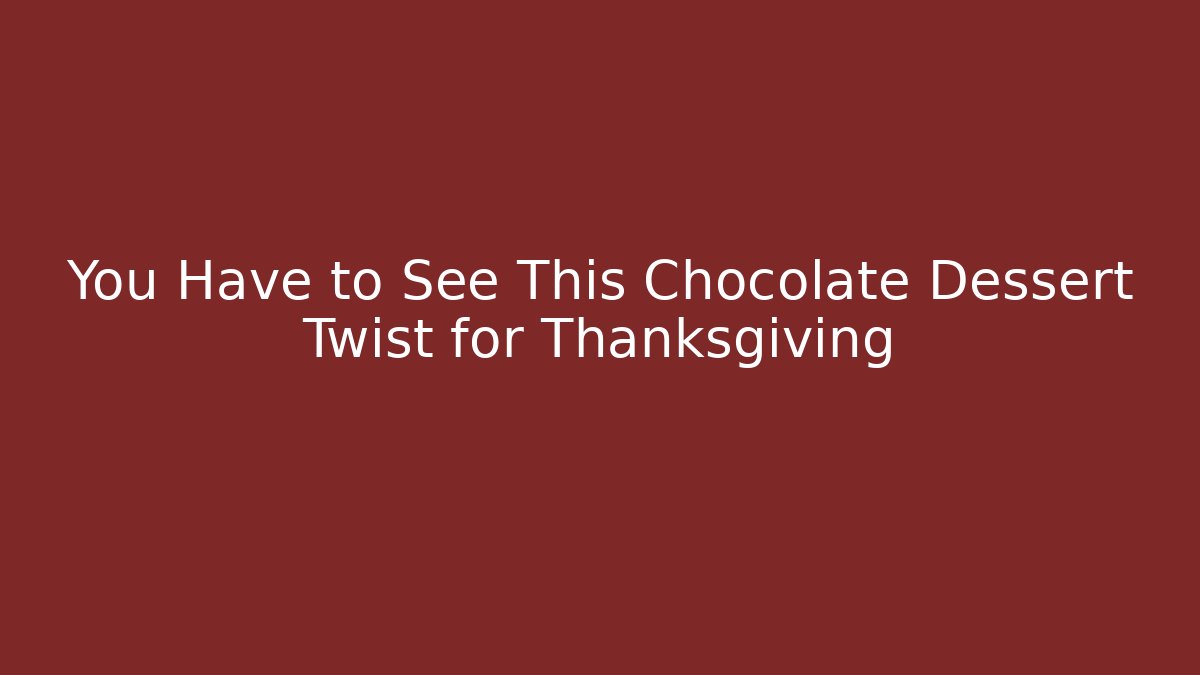You Have to See This Chocolate Dessert Twist for Thanksgiving