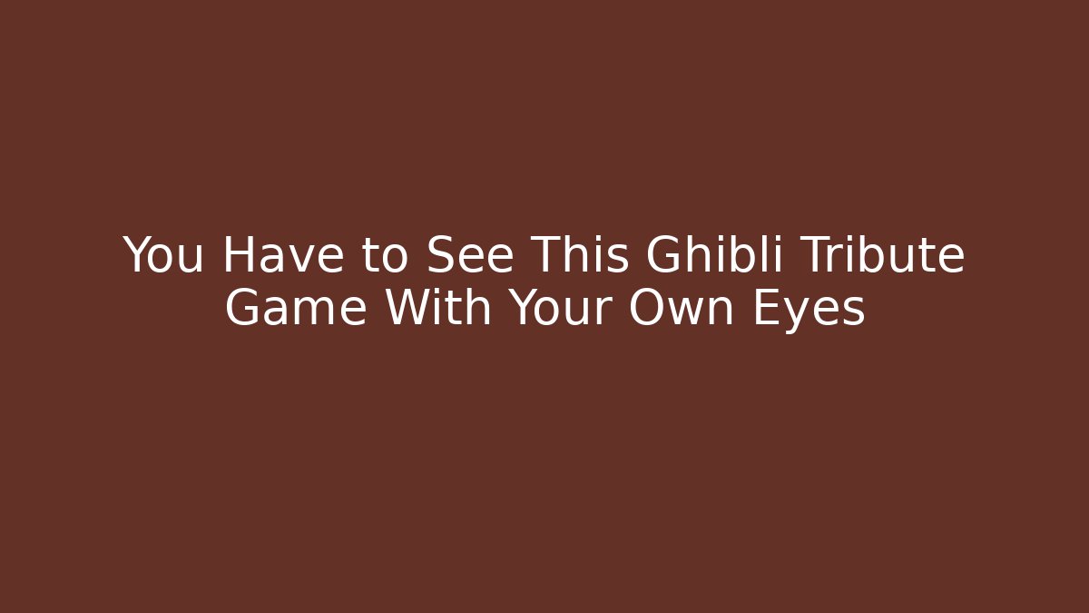 You Have to See This Ghibli Tribute Game With Your Own Eyes