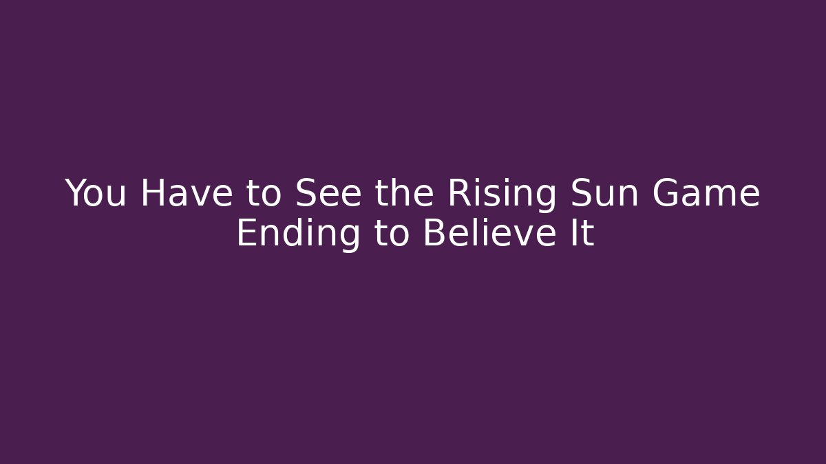 You Have to See the Rising Sun Game Ending to Believe It