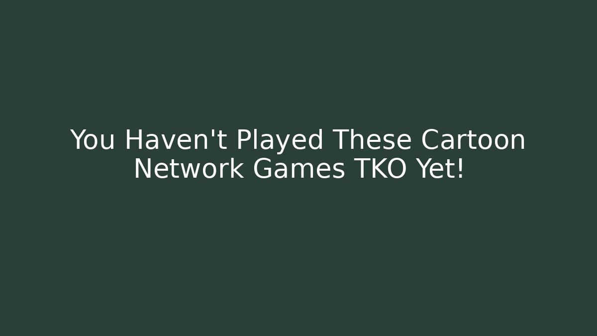 You Haven’t Played These Cartoon Network Games TKO Yet! - NADclinic