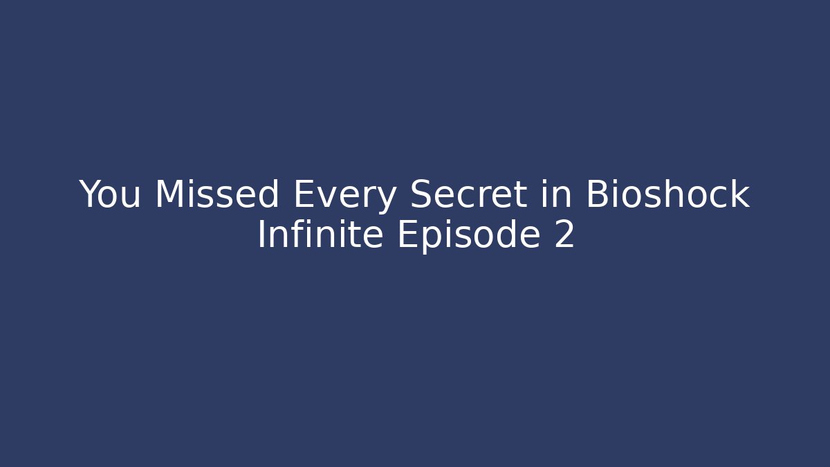 You Missed Every Secret in Bioshock Infinite Episode 2