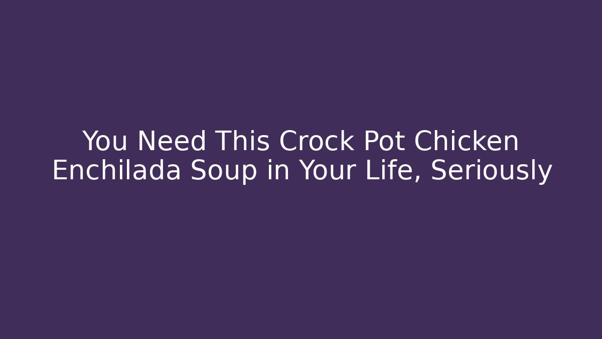 You Need This Crock Pot Chicken Enchilada Soup in Your Life, Seriously