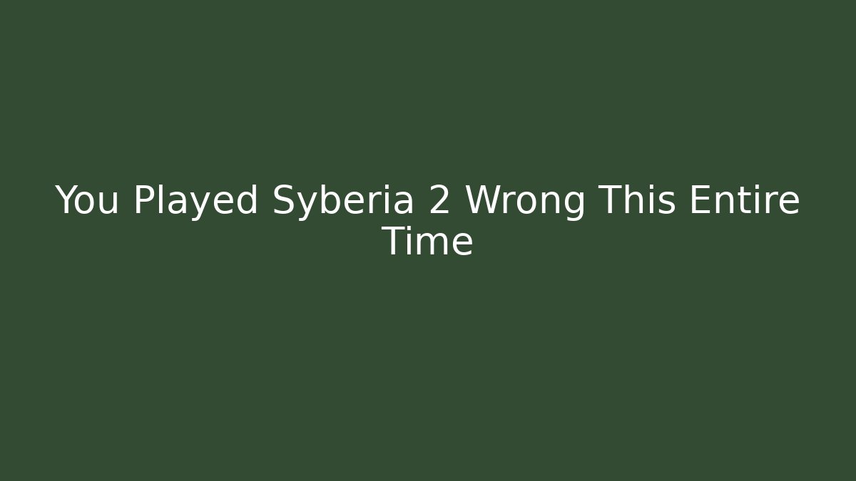 You Played Syberia 2 Wrong This Entire Time - NADclinic