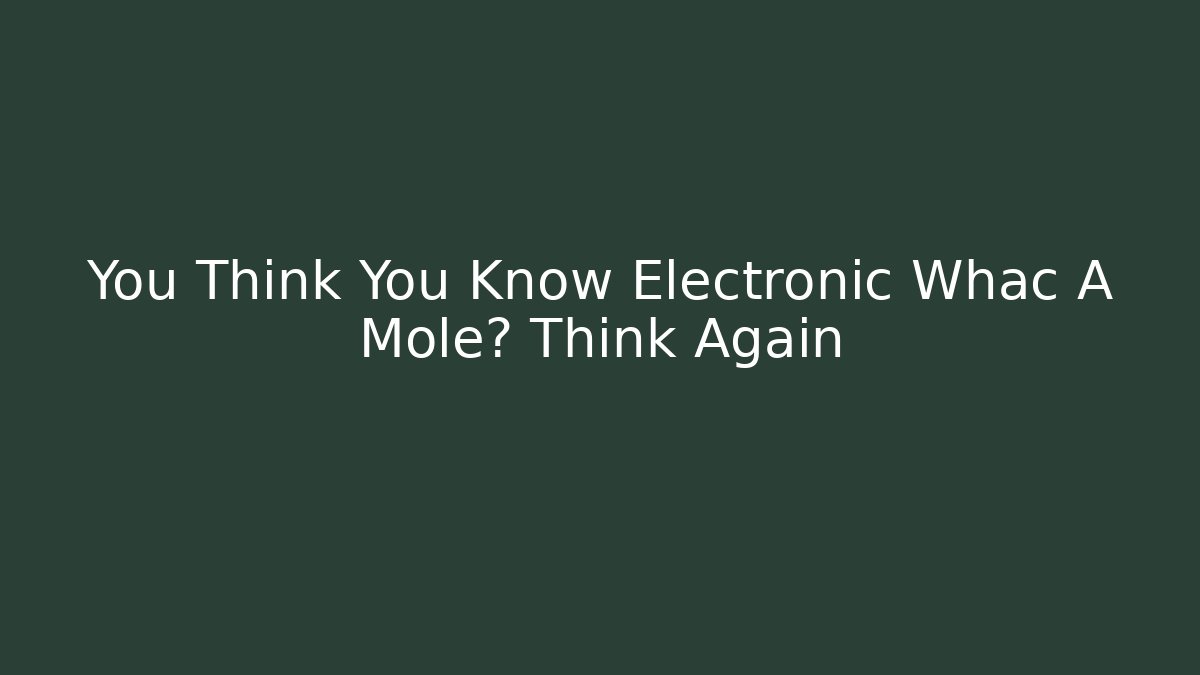You Think You Know Electronic Whac A Mole? Think Again