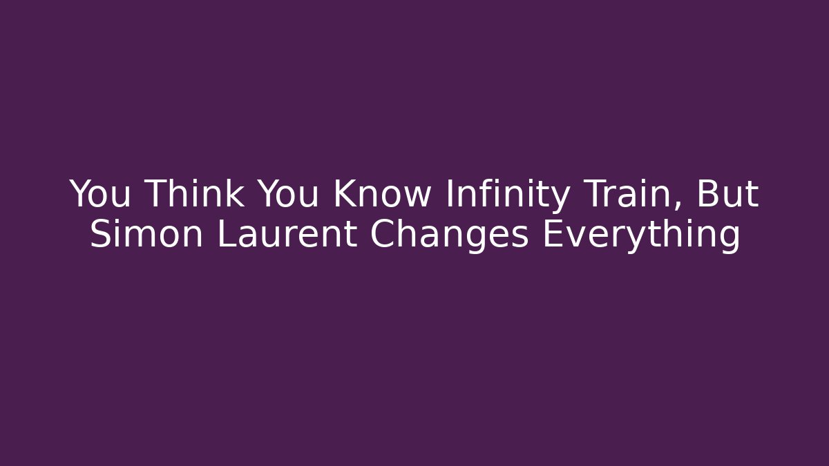 You Think You Know Infinity Train, But Simon Laurent Changes Everything - NADclinic