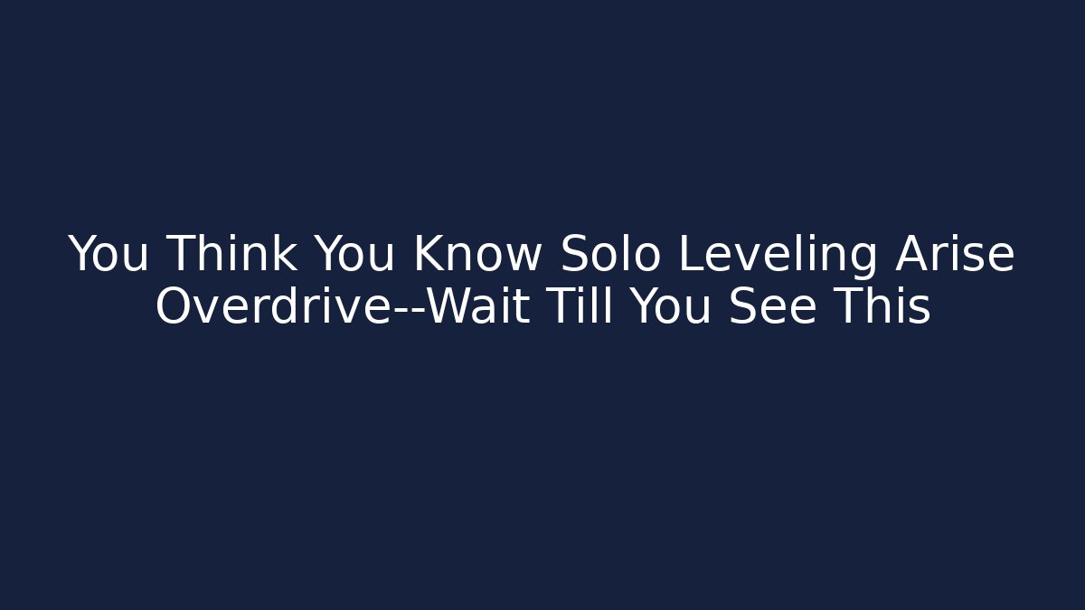 You Think You Know Solo Leveling Arise Overdrive—Wait Till You See This