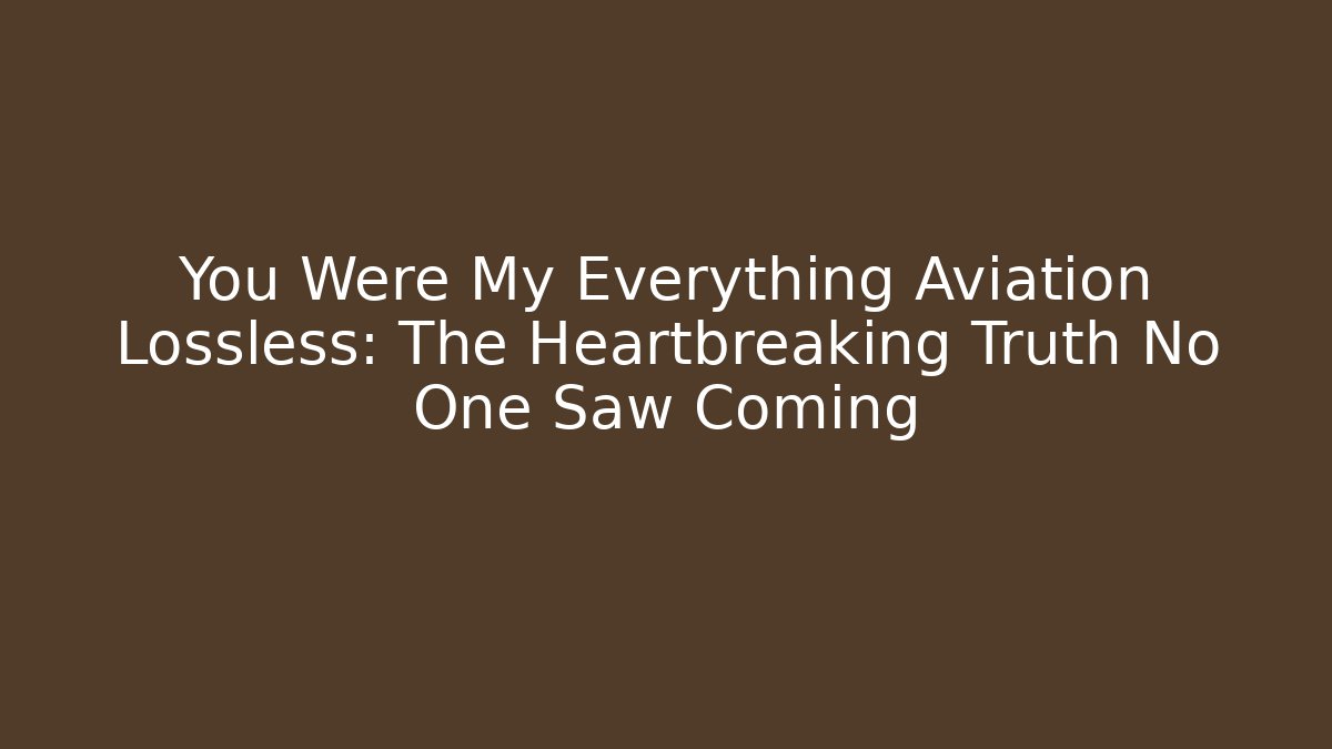 You Were My Everything Aviation Lossless: The Heartbreaking Truth No One Saw Coming
