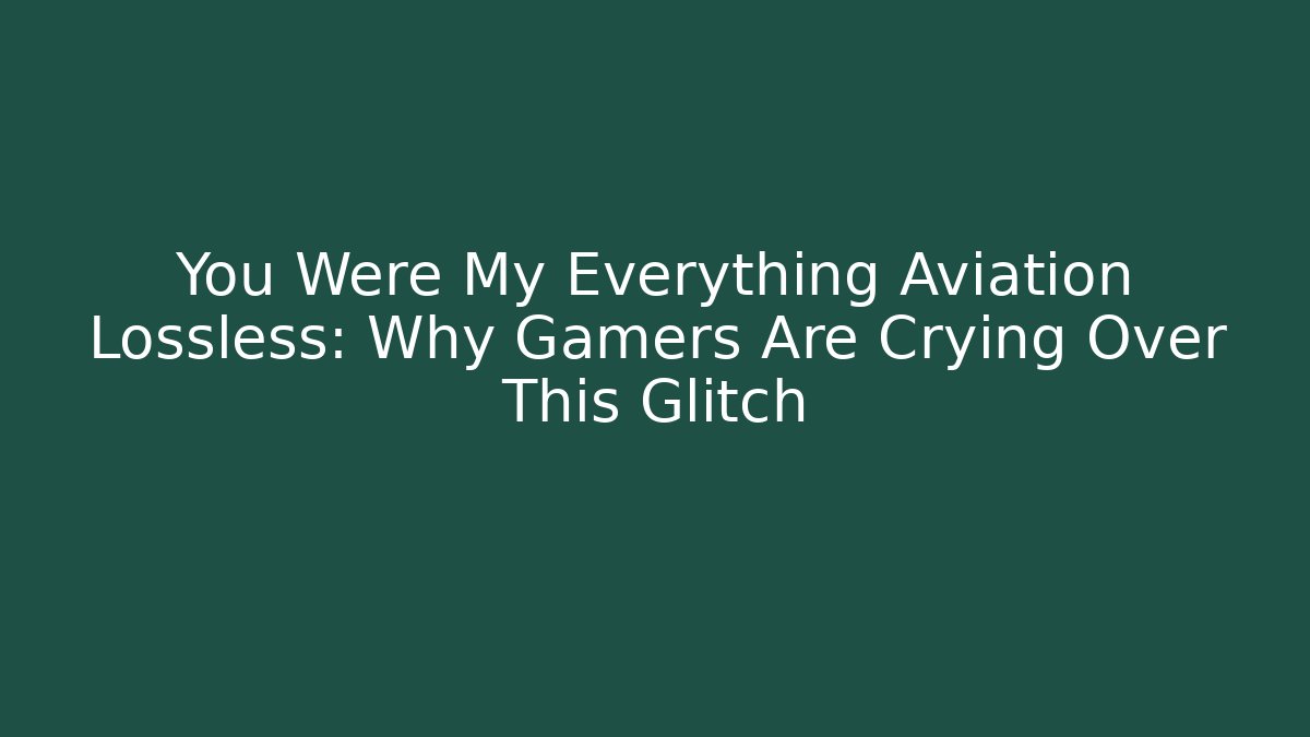 You Were My Everything Aviation Lossless: Why Gamers Are Crying Over This Glitch