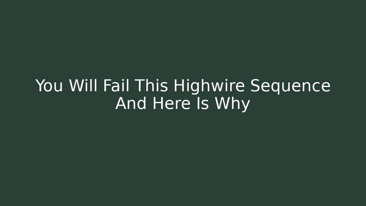 You Will Fail This Highwire Sequence And Here Is Why