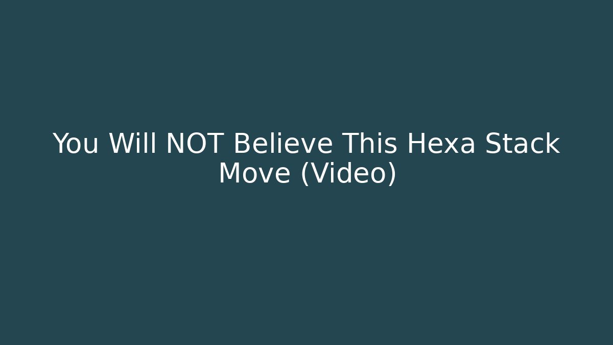 You Will NOT Believe This Hexa Stack Move (Video)