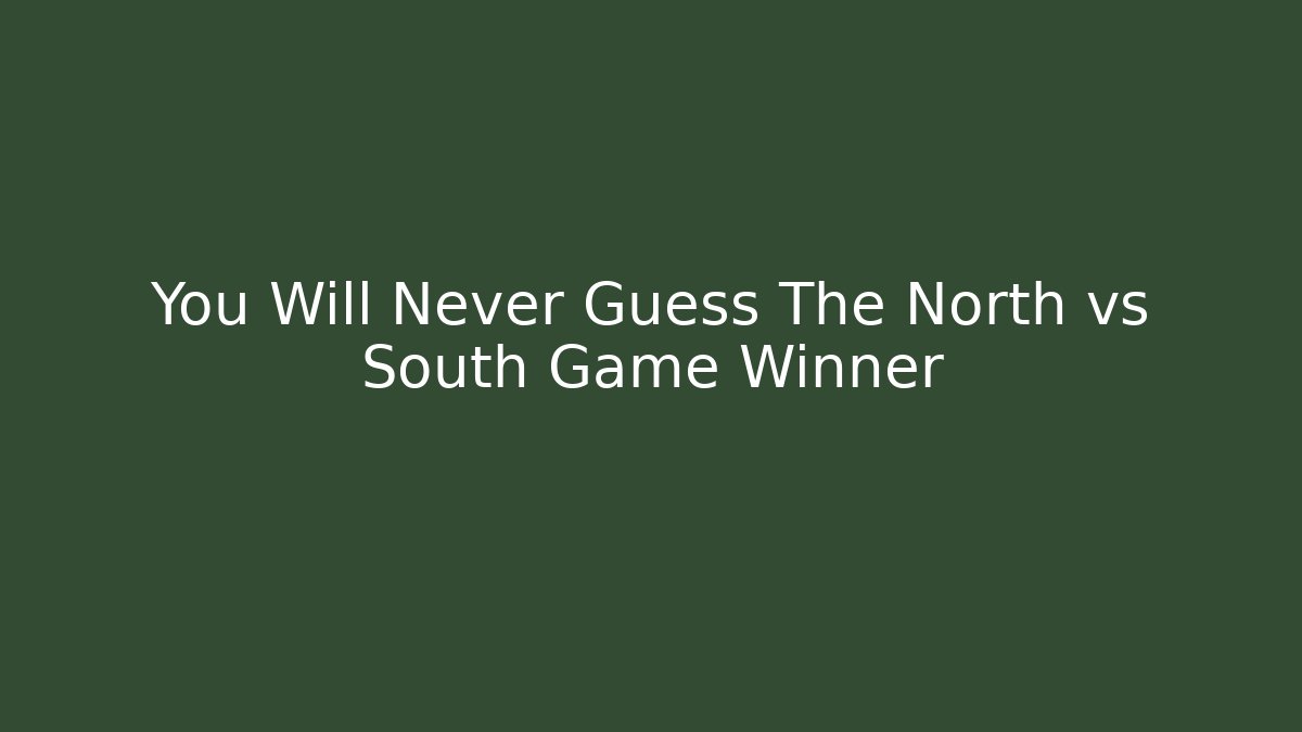 You Will Never Guess The North vs South Game Winner