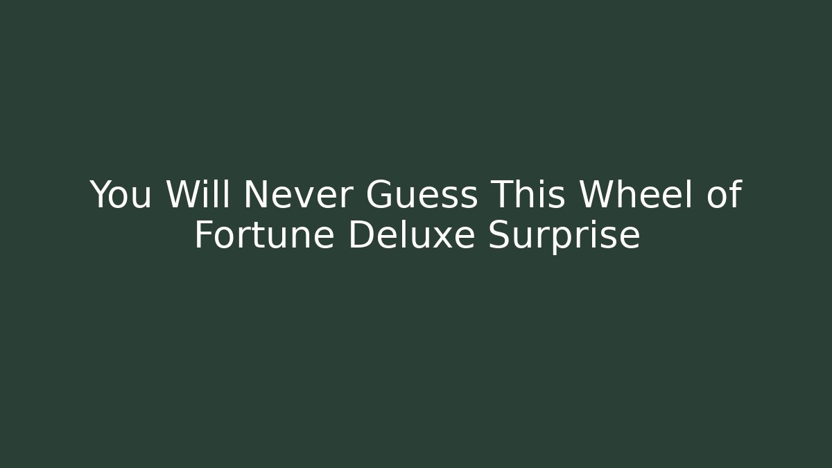 You Will Never Guess This Wheel of Fortune Deluxe Surprise