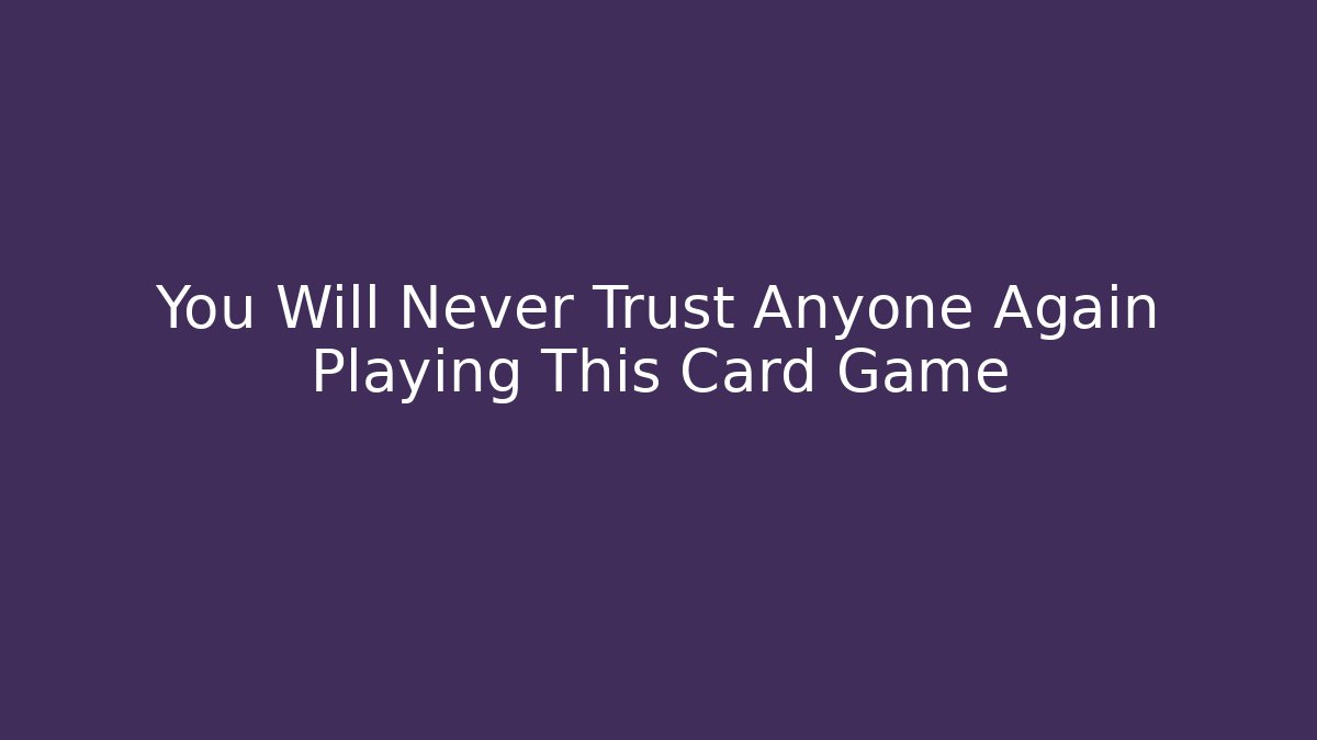 You Will Never Trust Anyone Again Playing This Card Game