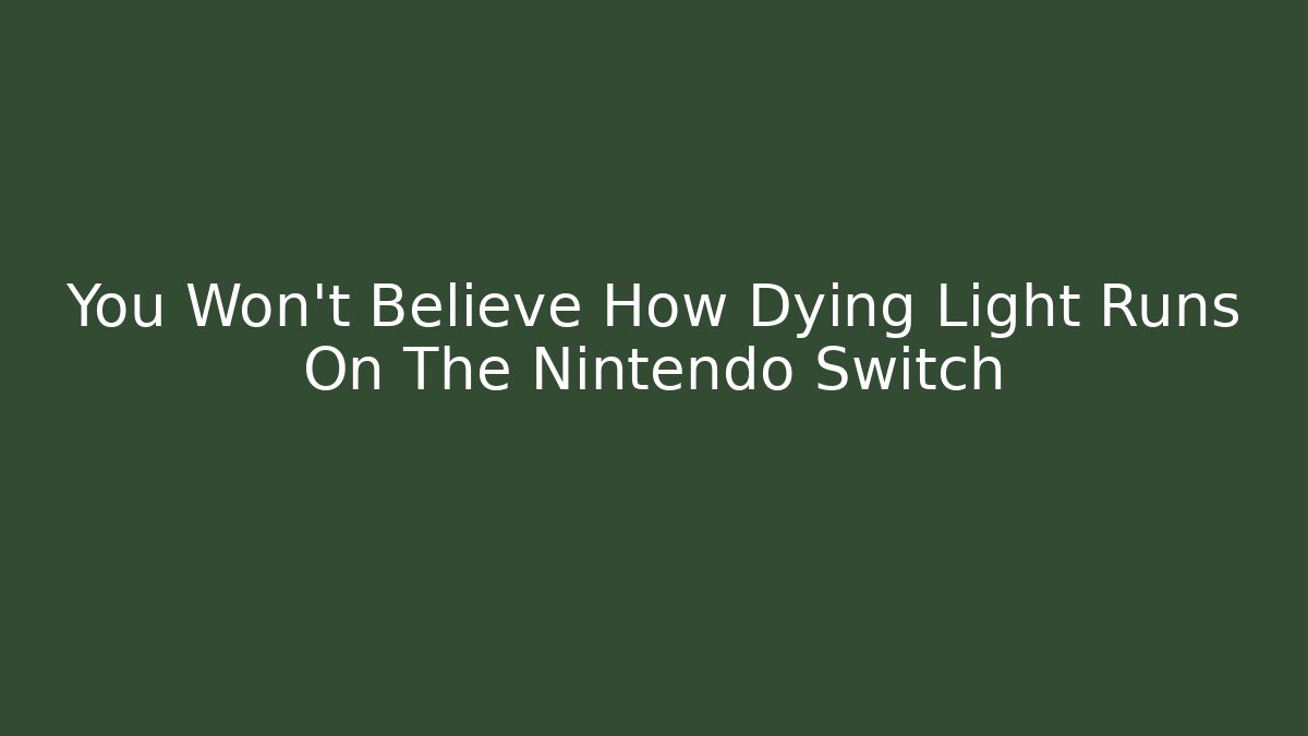 You Won't Believe How Dying Light Runs On The Nintendo Switch