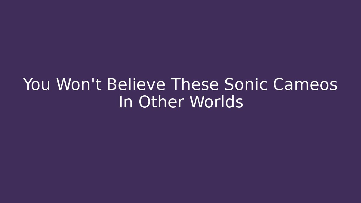 You Won't Believe These Sonic Cameos In Other Worlds