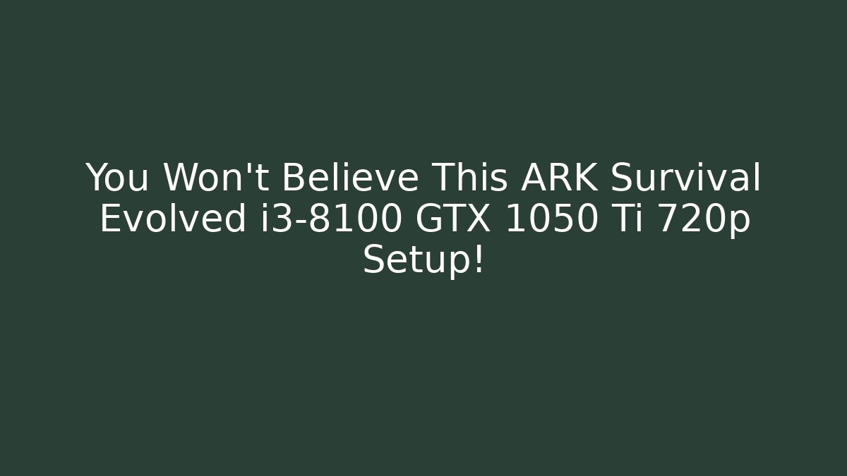 You Won't Believe This ARK Survival Evolved i3-8100 GTX 1050 Ti 720p Setup!