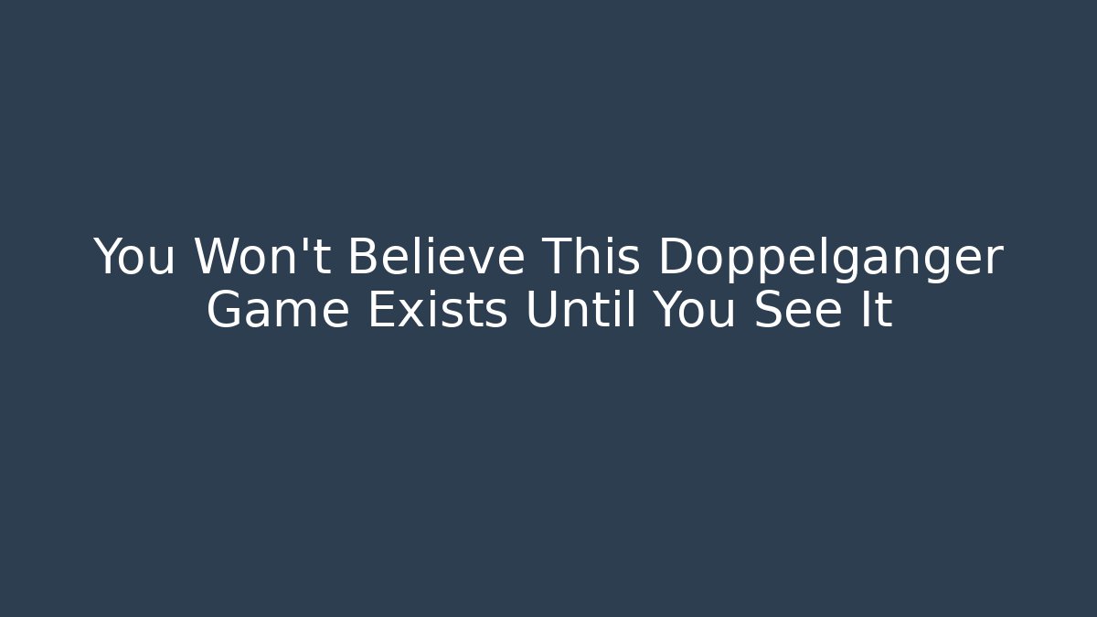 You Won't Believe This Doppelgänger Game Exists Until You See It