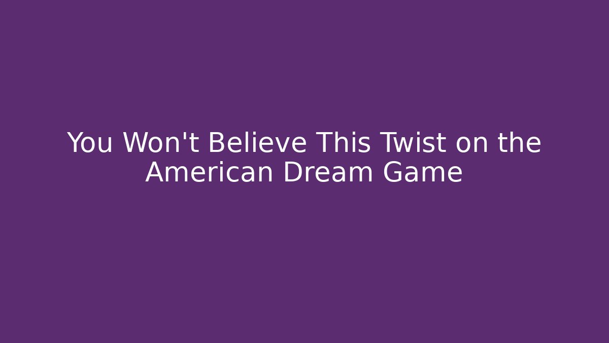 You Won't Believe This Twist on the American Dream Game