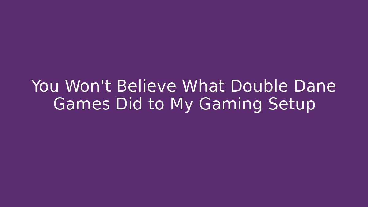 You Won't Believe What Double Dane Games Did to My Gaming Setup
