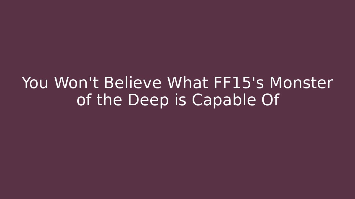 You Won't Believe What FF15's Monster of the Deep is Capable Of