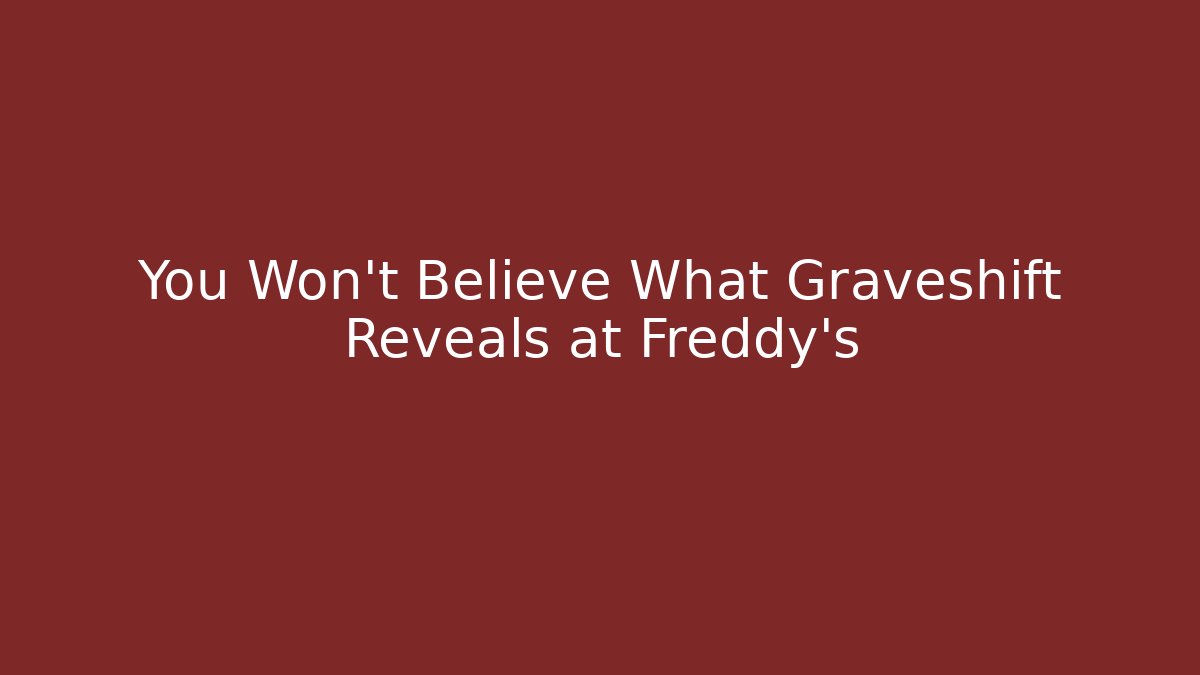 You Won't Believe What Graveshift Reveals at Freddy's