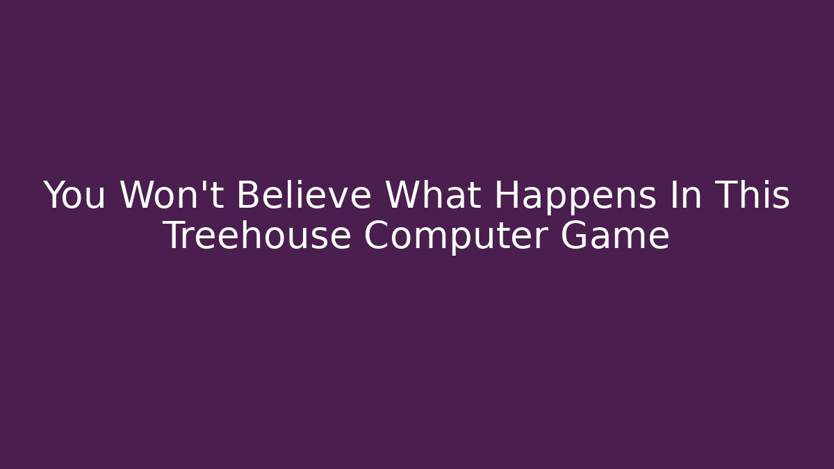 You Won't Believe What Happens In This Treehouse Computer Game