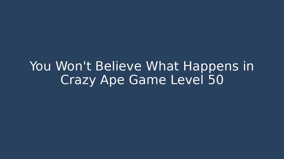 You Won't Believe What Happens in Crazy Ape Game Level 50