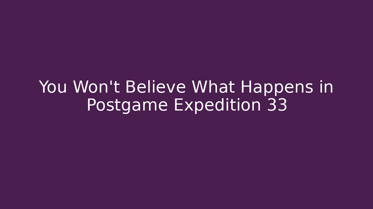 You Won't Believe What Happens in Postgame Expedition 33