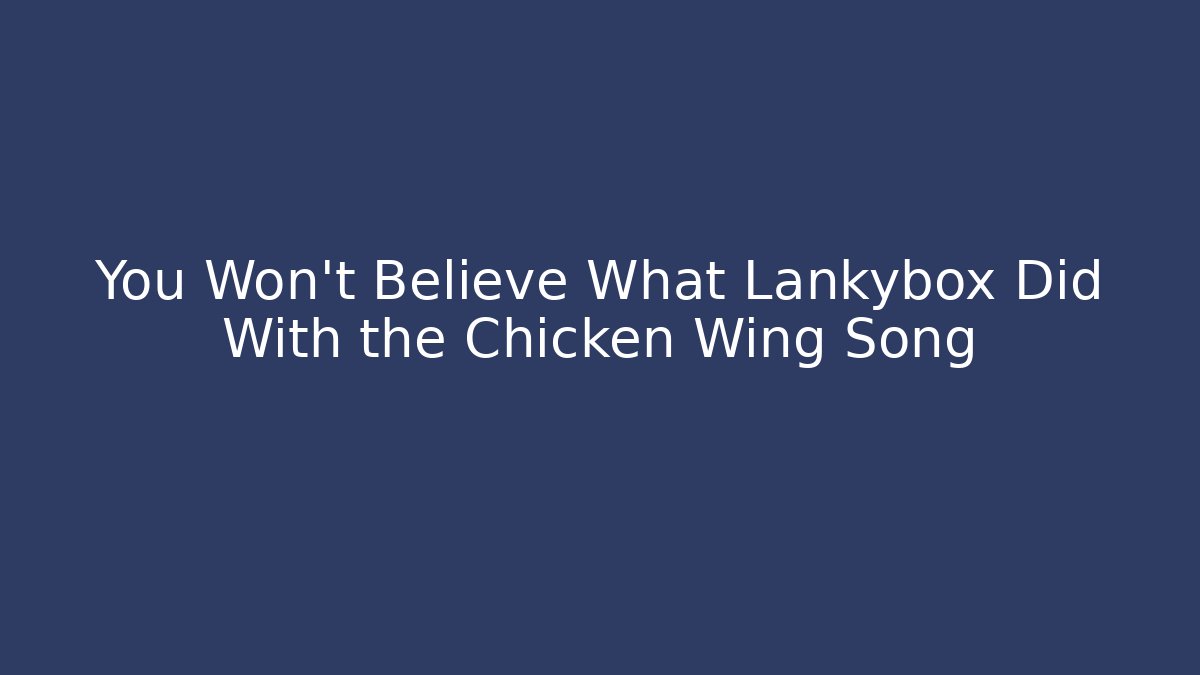 You Won't Believe What Lankybox Did With the Chicken Wing Song