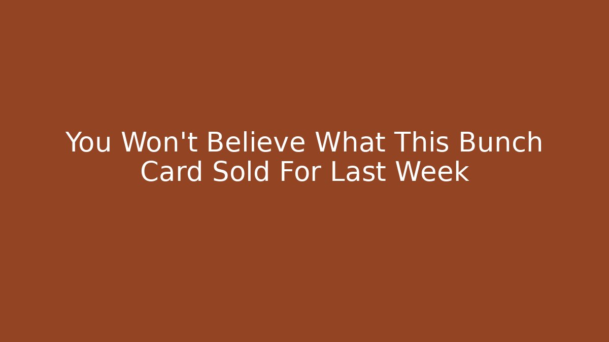 You Won't Believe What This Bunch Card Sold For Last Week