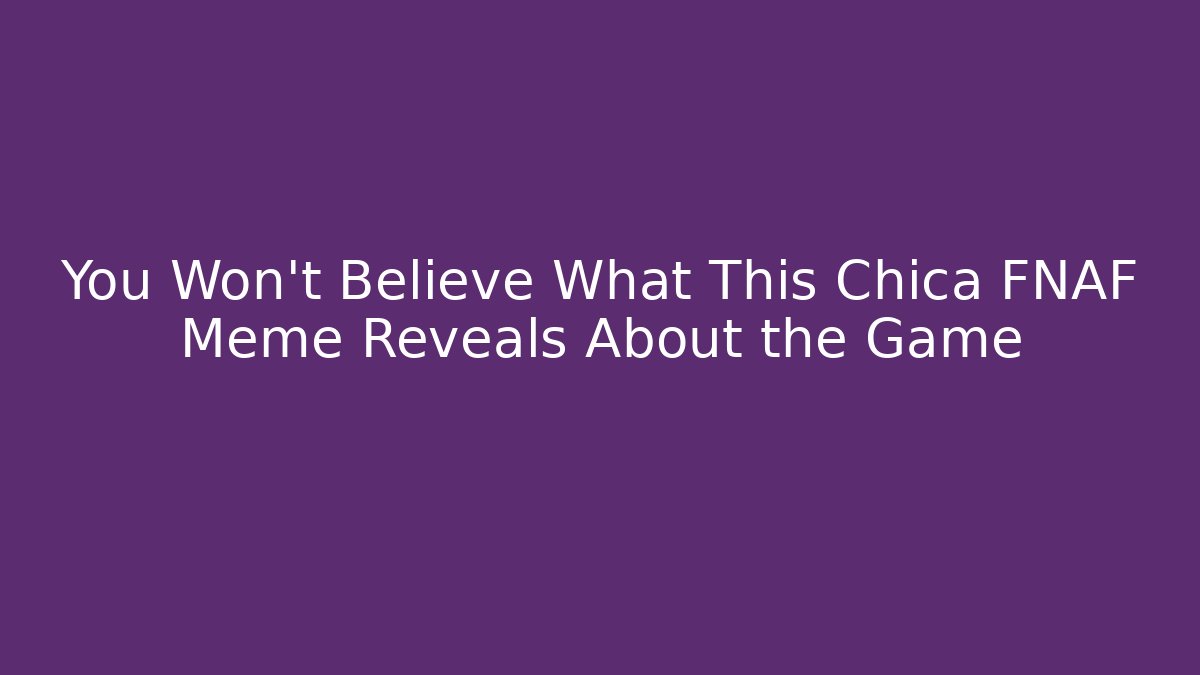 You Won't Believe What This Chica FNAF Meme Reveals About the Game