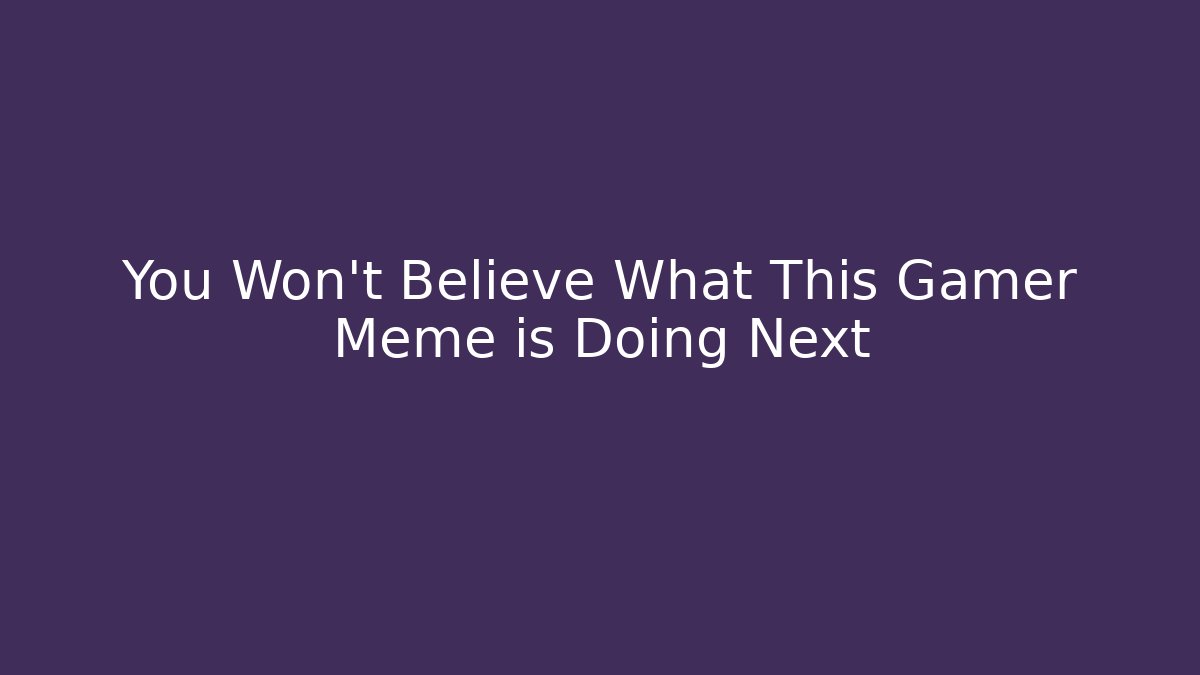 You Won't Believe What This Gamer Meme is Doing Next
