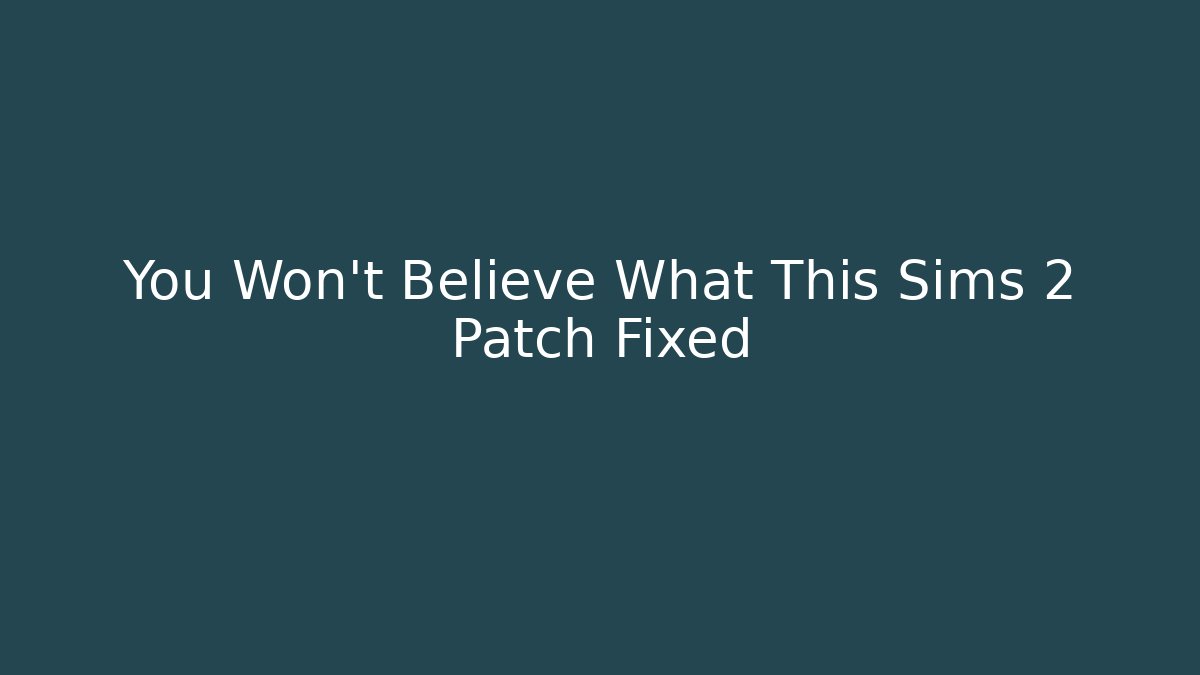 You Won't Believe What This Sims 2 Patch Fixed