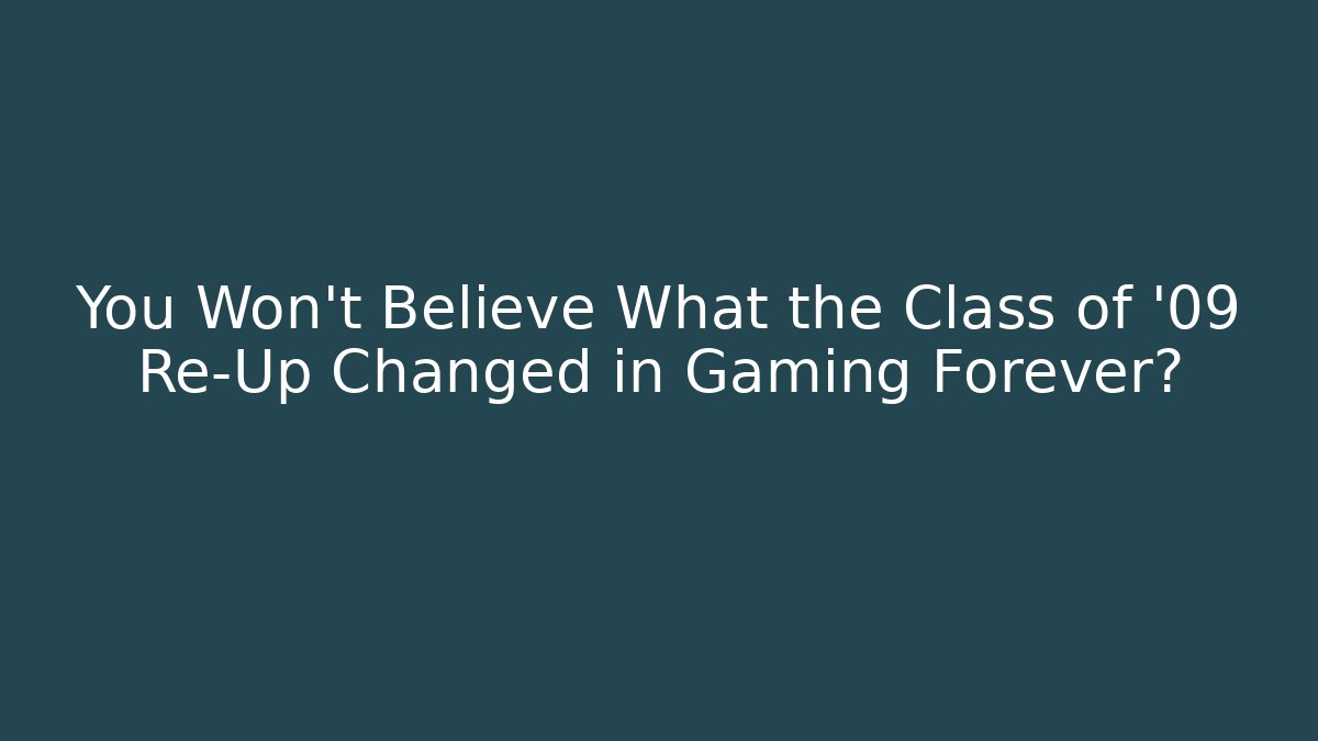 You Won't Believe What the Class of '09 Re-Up Changed in Gaming Forever?
