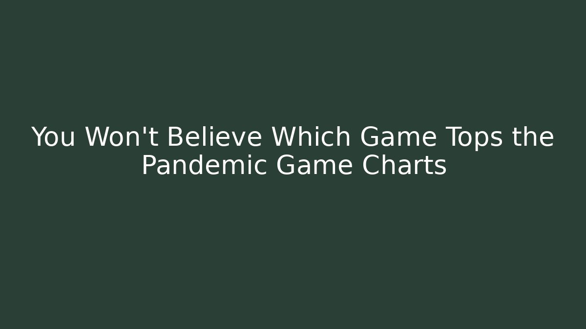 You Won't Believe Which Game Tops the Pandemic Game Charts
