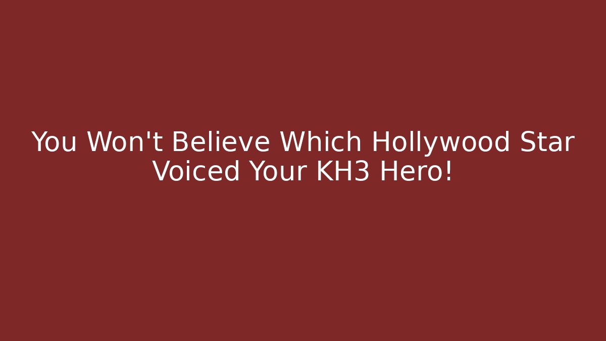 You Won't Believe Which Hollywood Star Voiced Your KH3 Hero!