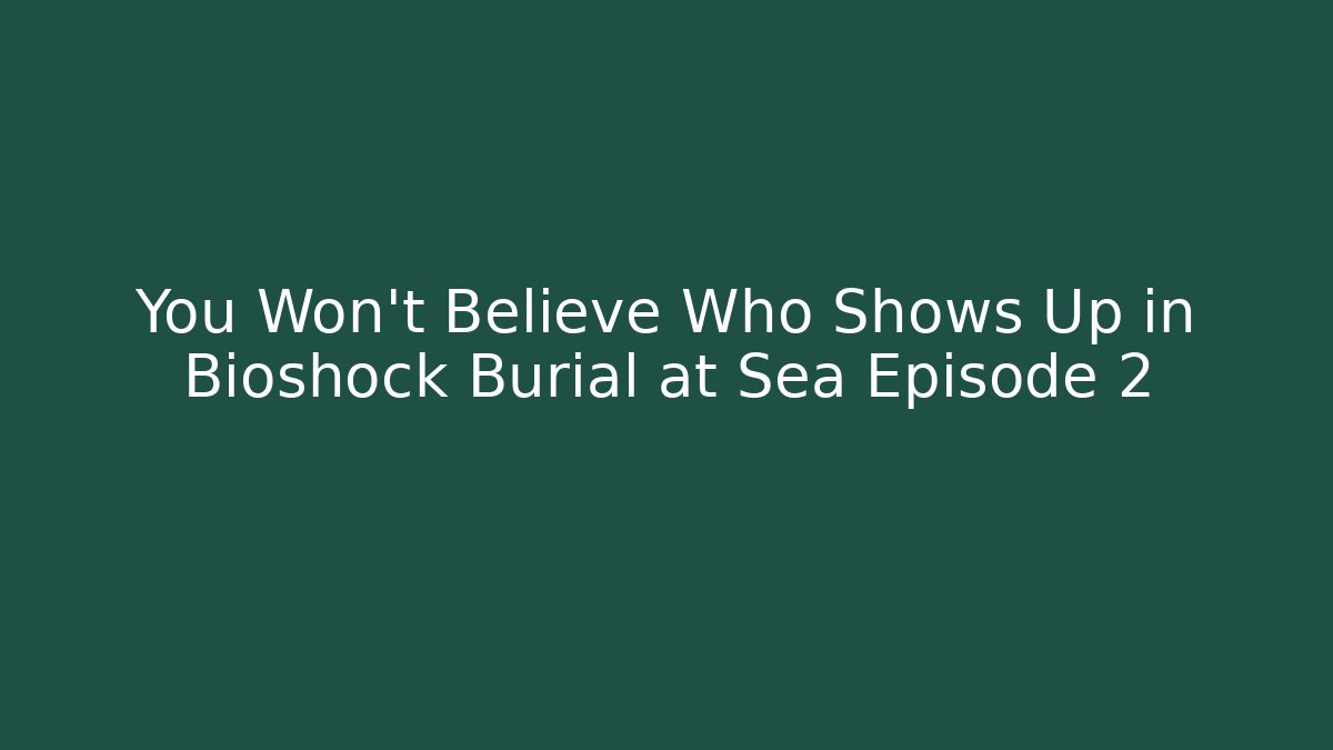 You Won't Believe Who Shows Up in Bioshock Burial at Sea Episode 2
