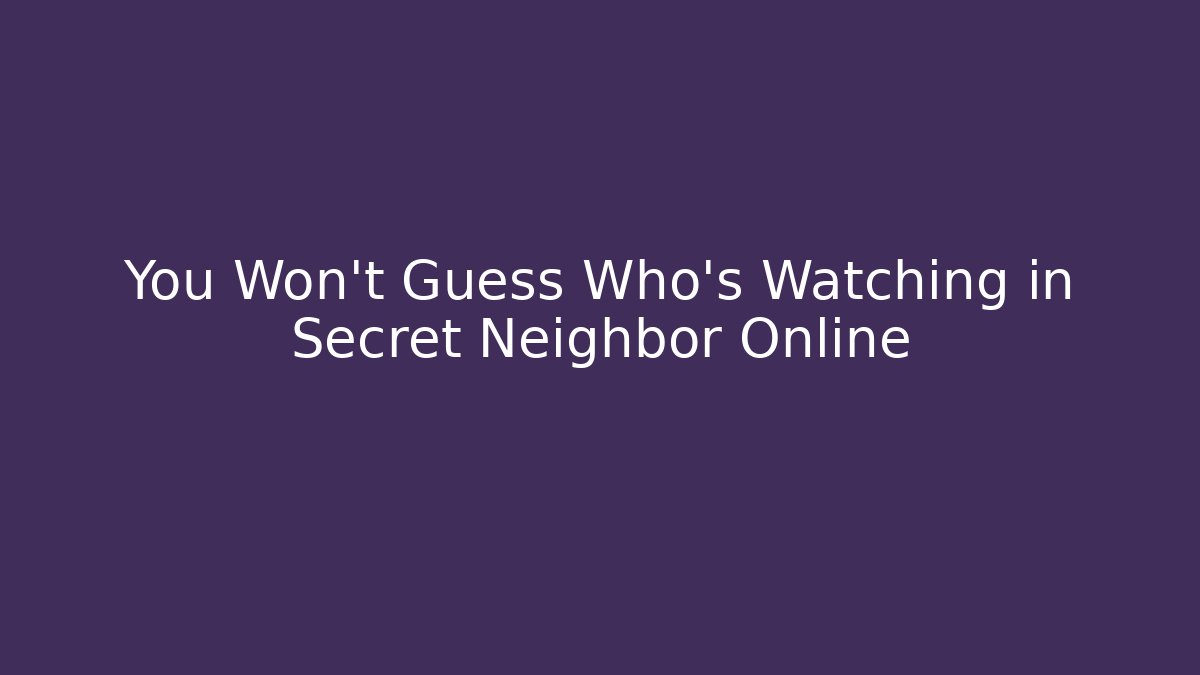 You Won't Guess Who's Watching in Secret Neighbor Online