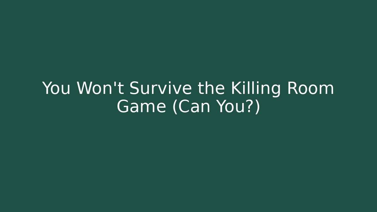 You Won't Survive the Killing Room Game (Can You?)