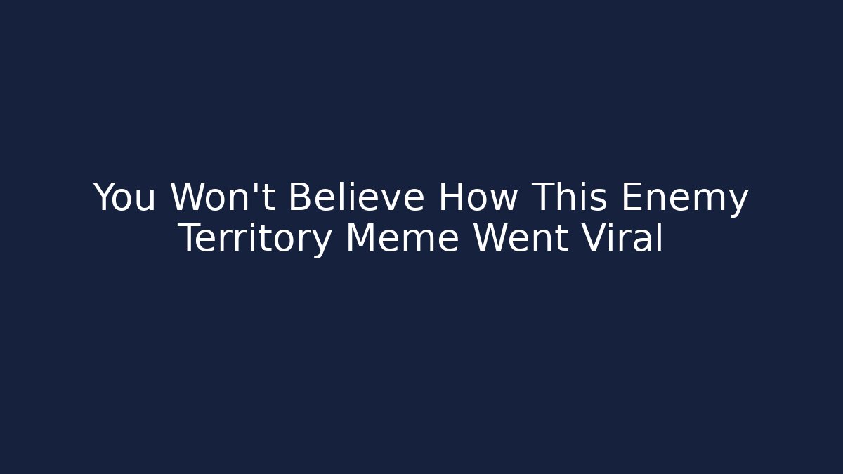 You Won’t Believe How This Enemy Territory Meme Went Viral