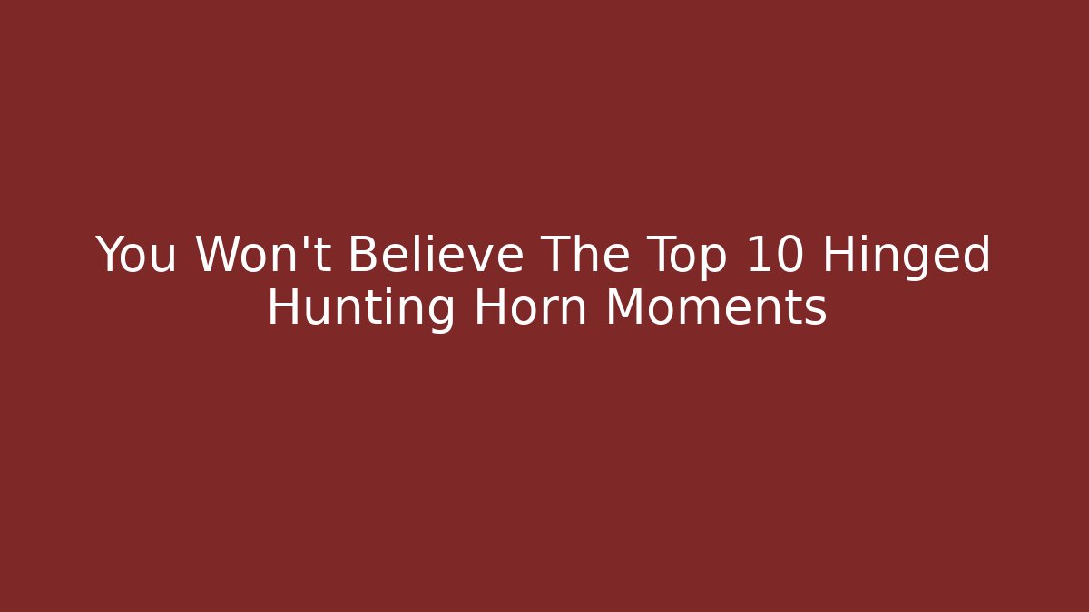 You Won’t Believe The Top 10 Hinged Hunting Horn Moments