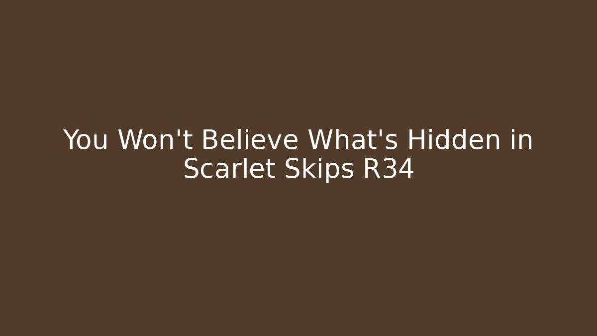 You Won’t Believe What’s Hidden in Scarlet Skips R34