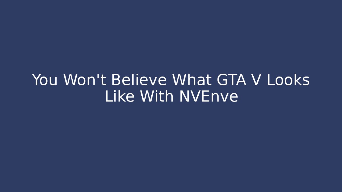 You Won’t Believe What GTA V Looks Like With NVEnve