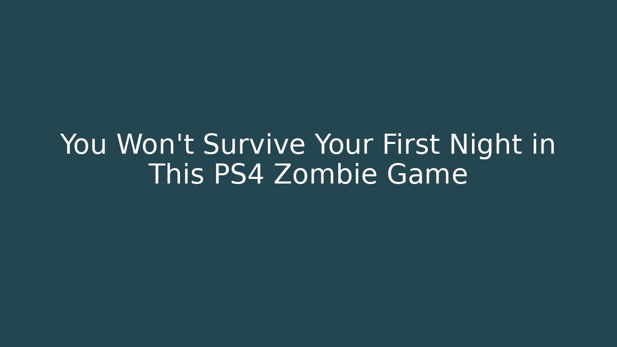 You Won’t Survive Your First Night in This PS4 Zombie Game