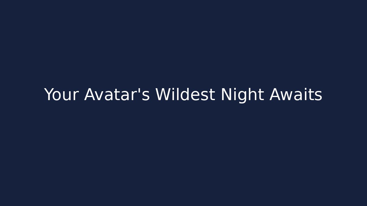 Your Avatar’s Wildest Night Awaits