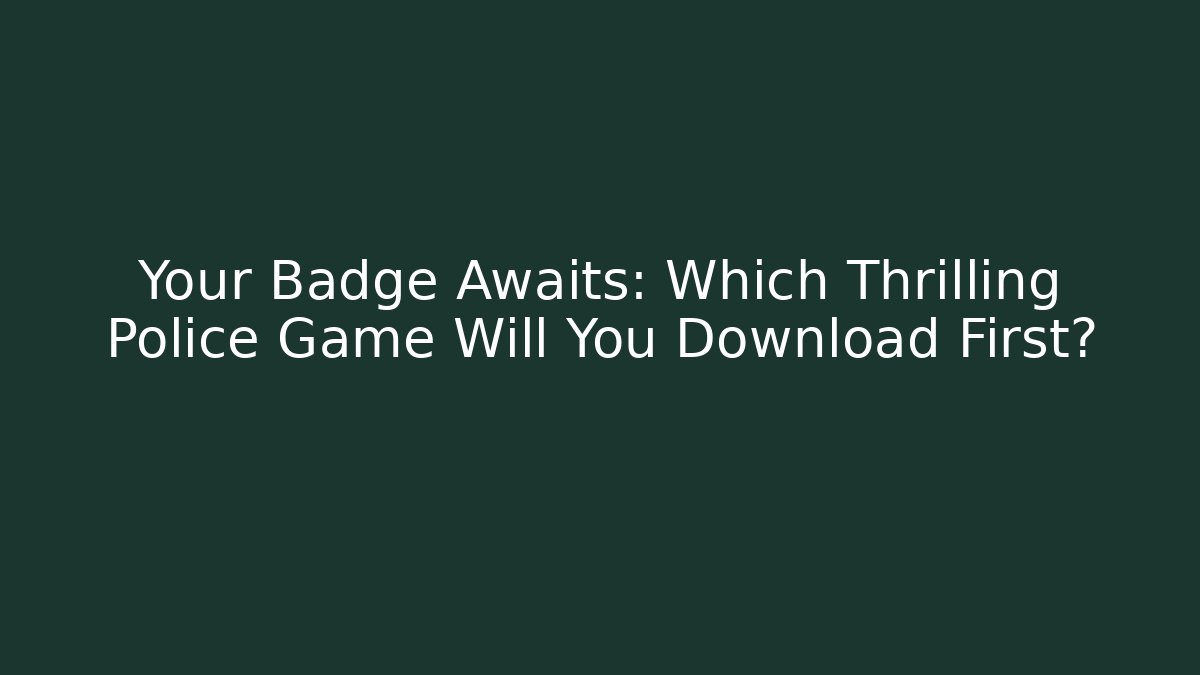 Your Badge Awaits: Which Thrilling Police Game Will You Download First?