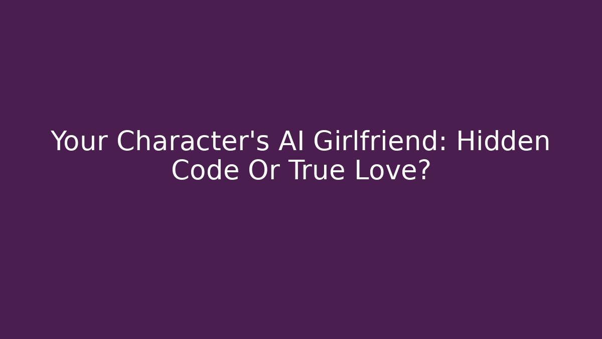 Your Character's AI Girlfriend: Hidden Code Or True Love?