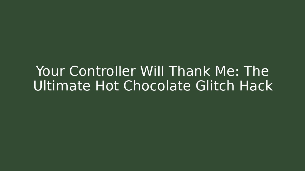 Your Controller Will Thank Me: The Ultimate Hot Chocolate Glitch Hack - NADclinic