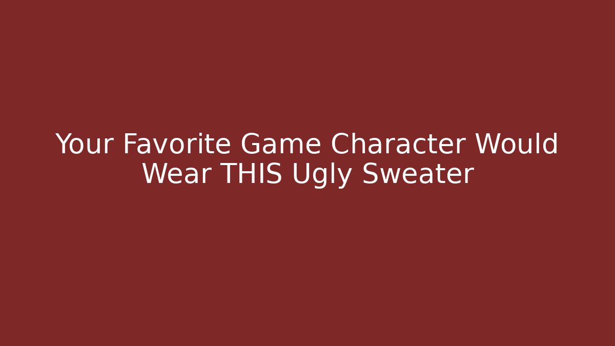 Your Favorite Game Character Would Wear THIS Ugly Sweater