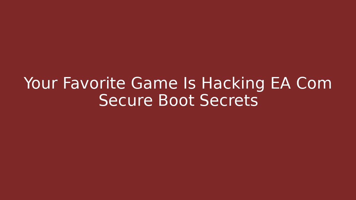 Your Favorite Game Is Hacking EA Com Secure Boot Secrets